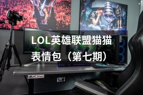 LOL英雄联盟猫猫表情包（第七期）-第1张-游戏信息-龙启网