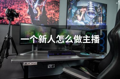 一个新人怎么做主播-第1张-游戏信息-龙启网