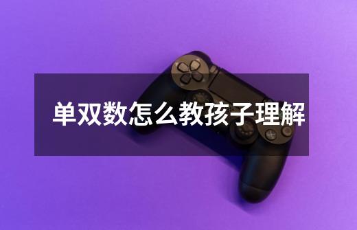 单双数怎么教孩子理解-第1张-游戏信息-龙启网
