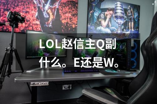 LOL赵信主Q副什么。E还是W。-第1张-游戏信息-龙启网
