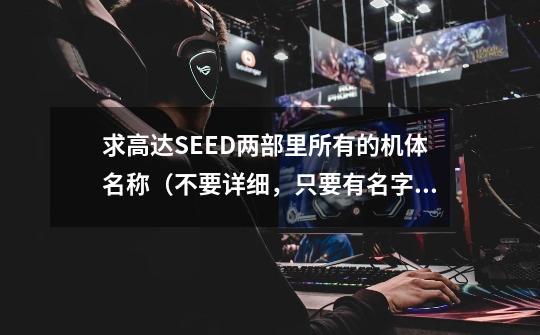 求高达SEED两部里所有的机体名称(不要详细,只要有名字就行了!包括量产机。)-第1张-游戏信息-龙启网