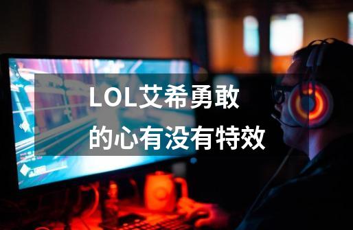 LOL艾希勇敢的心有没有特效-第1张-游戏信息-龙启网