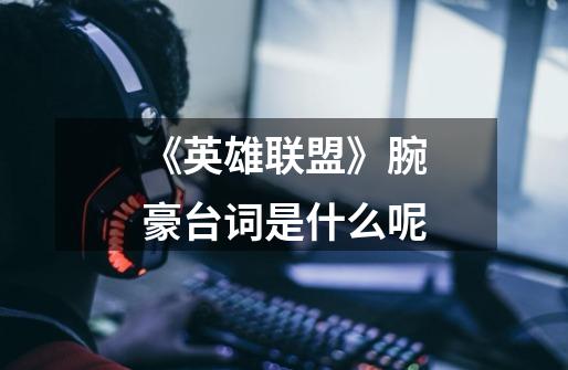 《英雄联盟》腕豪台词是什么呢-第1张-游戏信息-龙启网