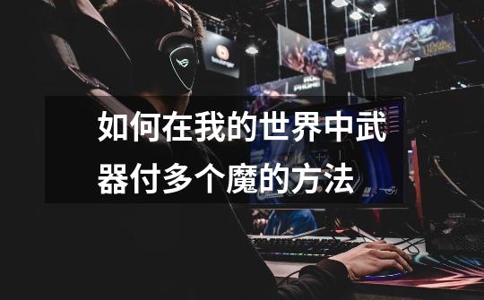 如何在我的世界中武器付多个魔的方法-第1张-游戏信息-龙启网
