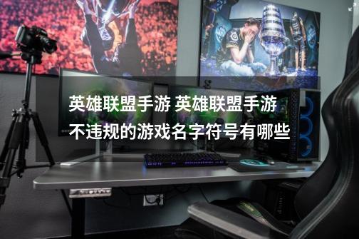 英雄联盟手游 英雄联盟手游不违规的游戏名字符号有哪些-第1张-游戏信息-龙启网