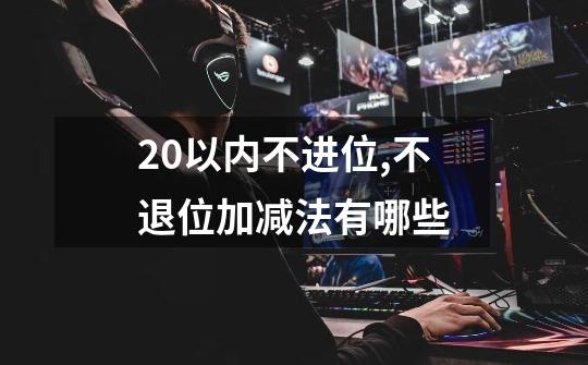 20以内不进位,不退位加减法有哪些-第1张-游戏信息-龙启网
