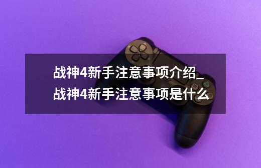 战神4新手注意事项介绍_战神4新手注意事项是什么-第1张-游戏信息-龙启网