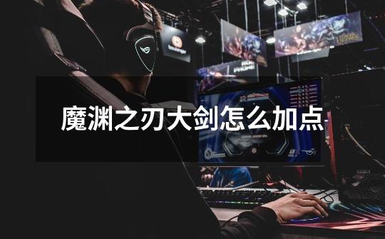 魔渊之刃大剑怎么加点-第1张-游戏信息-龙启网
