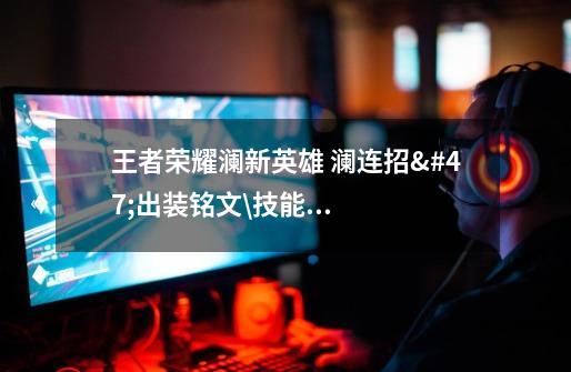 王者荣耀澜新英雄 澜连招/出装铭文\技能攻略-第1张-游戏信息-龙启网