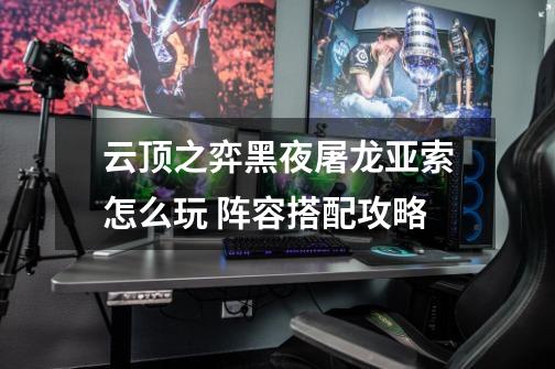 云顶之弈黑夜屠龙亚索怎么玩 阵容搭配攻略-第1张-游戏信息-龙启网