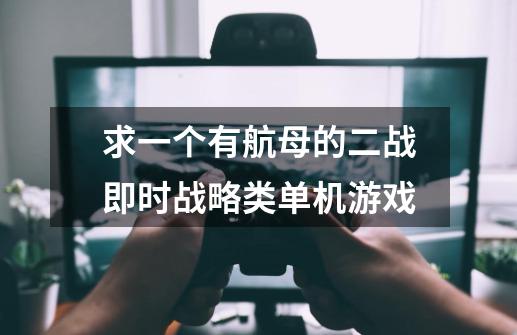 求一个有航母的二战即时战略类单机游戏-第1张-游戏信息-龙启网
