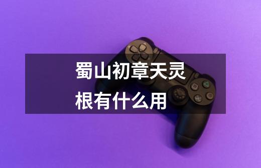 蜀山初章天灵根有什么用-第1张-游戏信息-龙启网