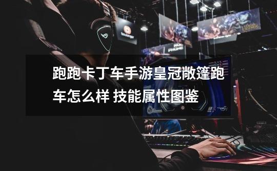 跑跑卡丁车手游皇冠敞篷跑车怎么样 技能属性图鉴-第1张-游戏信息-龙启网