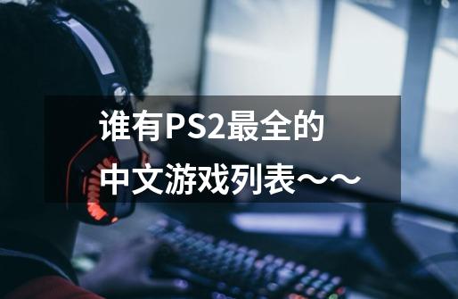 谁有PS2最全的中文游戏列表~~-第1张-游戏信息-龙启网