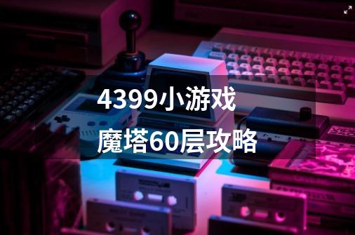 4399小游戏魔塔60层攻略-第1张-游戏信息-龙启网