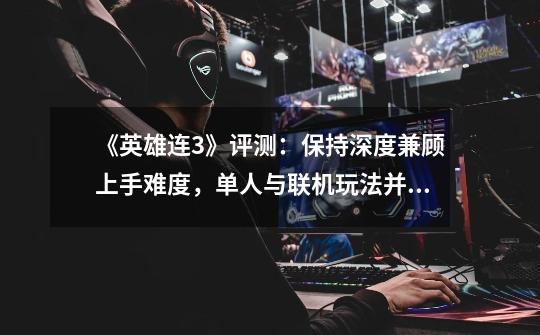 《英雄连3》评测:保持深度兼顾上手难度,单人与联机玩法并重-第1张-游戏信息-龙启网