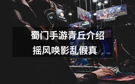 蜀门手游青丘介绍 摇风唤影乱假真-第1张-游戏信息-龙启网