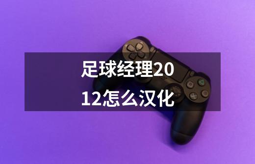 足球经理2012怎么汉化-第1张-游戏信息-龙启网