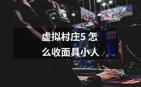 虚拟村庄5 怎么收面具小人-第1张-游戏信息-龙启网