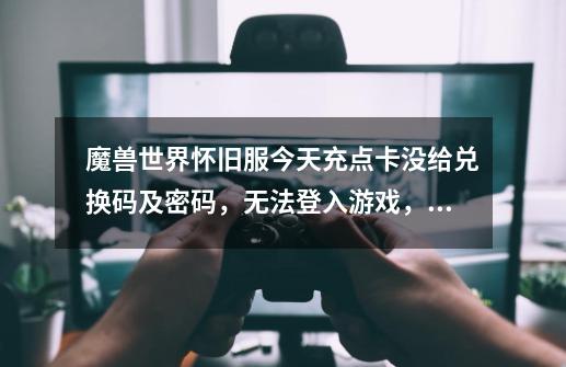 魔兽世界怀旧服今天充点卡没给兑换码及密码，无法登入游戏，需充月卡或季卡，易网真恶心！-第1张-游戏信息-龙启网
