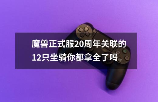 魔兽正式服20周年关联的12只坐骑你都拿全了吗-第1张-游戏信息-龙启网