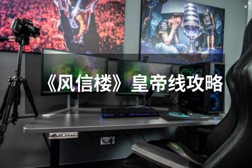 《风信楼》皇帝线攻略-第1张-游戏信息-龙启网