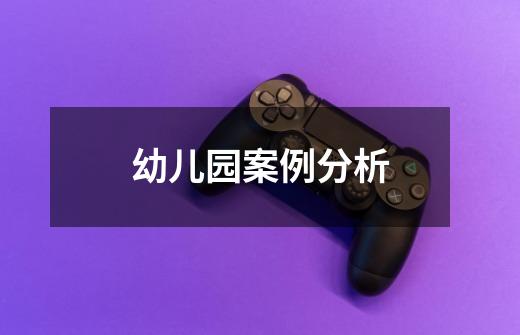 幼儿园案例分析-第1张-游戏信息-龙启网