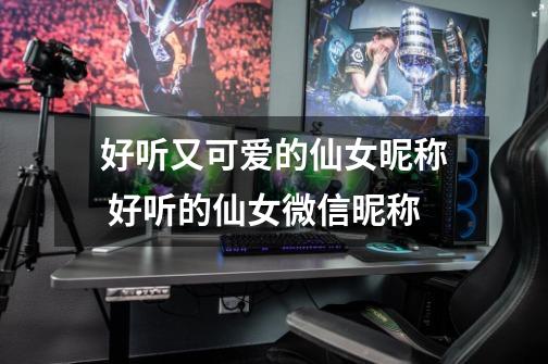 好听又可爱的仙女昵称 好听的仙女微信昵称-第1张-游戏信息-龙启网