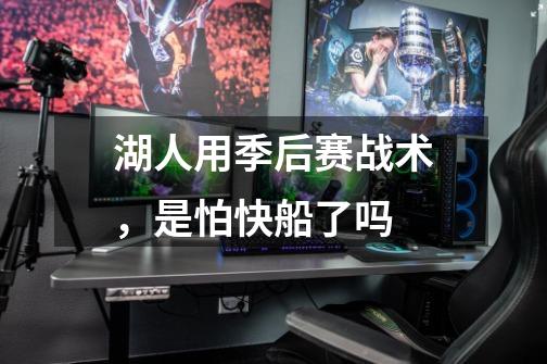 湖人用季后赛战术,是怕快船了吗-第1张-游戏信息-龙启网