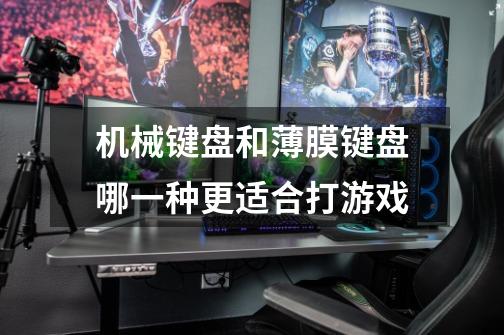 机械键盘和薄膜键盘哪一种更适合打游戏-第1张-游戏信息-龙启网