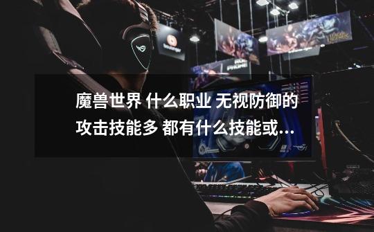 魔兽世界 什么职业 无视防御的攻击技能多 都有什么技能或状态是无视防御的 我听说出血和中毒是无视防御的-第1张-游戏信息-龙启网