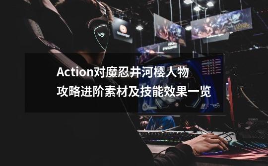 Action对魔忍井河樱人物攻略进阶素材及技能效果一览-第1张-游戏信息-龙启网