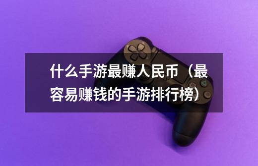 什么手游最赚人民币(最容易赚钱的手游排行榜)-第1张-游戏信息-龙启网
