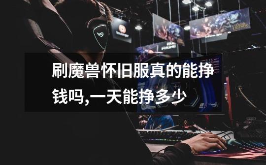 刷魔兽怀旧服真的能挣钱吗,一天能挣多少-第1张-游戏信息-龙启网