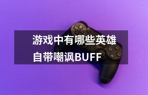 游戏中有哪些英雄自带嘲讽BUFF-第1张-游戏信息-龙启网