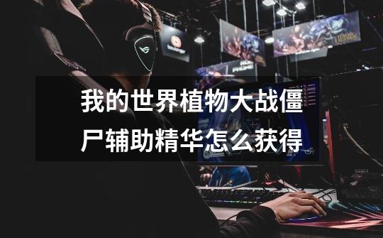 我的世界植物大战僵尸辅助精华怎么获得-第1张-游戏信息-龙启网