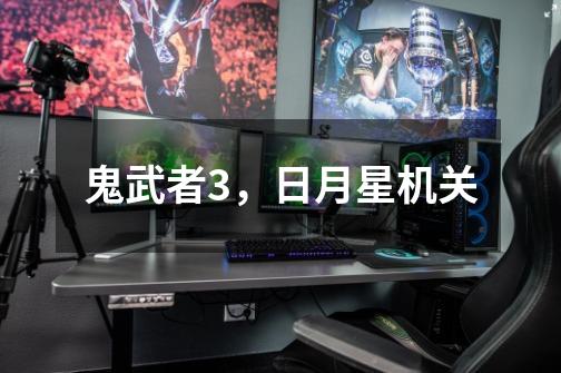 鬼武者3,日月星机关-第1张-游戏信息-龙启网