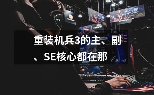 重装机兵3的主、副、SE核心都在那-第1张-游戏信息-龙启网