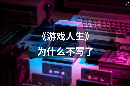 《游戏人生》为什么不写了-第1张-游戏信息-龙启网
