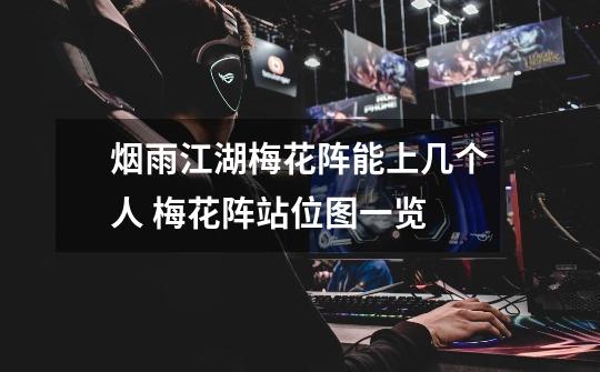 烟雨江湖梅花阵能上几个人 梅花阵站位图一览-第1张-游戏信息-龙启网