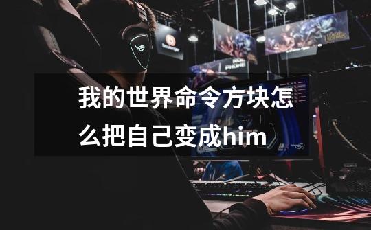 我的世界命令方块怎么把自己变成him-第1张-游戏信息-龙启网