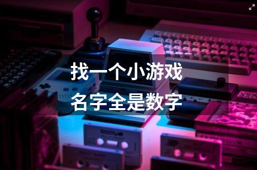 找一个小游戏 名字全是数字-第1张-游戏信息-龙启网