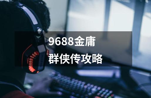 9688金庸群侠传攻略-第1张-游戏信息-龙启网