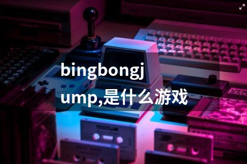 bingbongjump,是什么游戏-第1张-游戏信息-龙启网