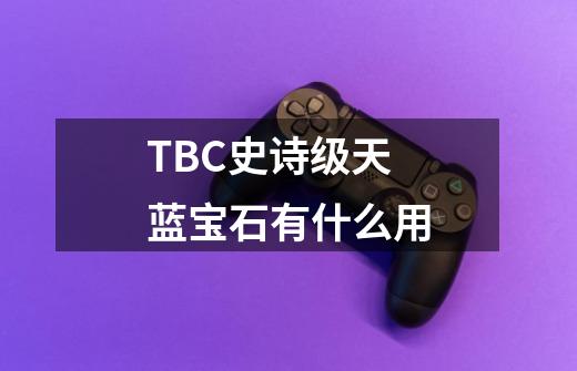 TBC史诗级天蓝宝石有什么用-第1张-游戏信息-龙启网
