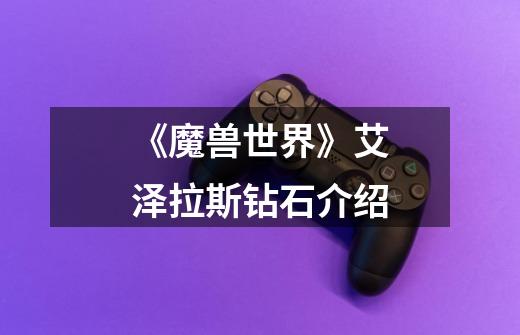 《魔兽世界》艾泽拉斯钻石介绍-第1张-游戏信息-龙启网