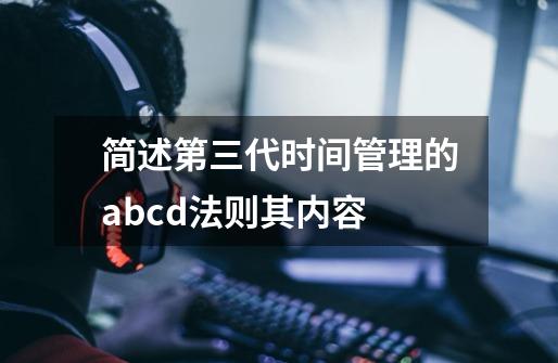 简述第三代时间管理的abcd法则其内容-第1张-游戏信息-龙启网