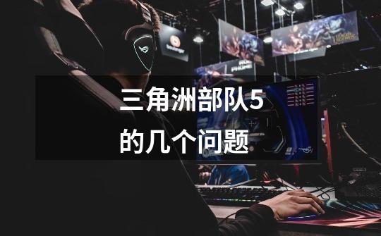 三角洲部队5的几个问题-第1张-游戏信息-龙启网