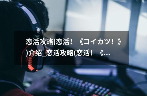 恋活攻略(恋活!《コイカツ!》)介绍_恋活攻略(恋活!《コイカツ!》)是什么-第1张-游戏信息-龙启网