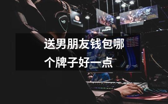 送男朋友钱包哪个牌子好一点-第1张-游戏信息-龙启网